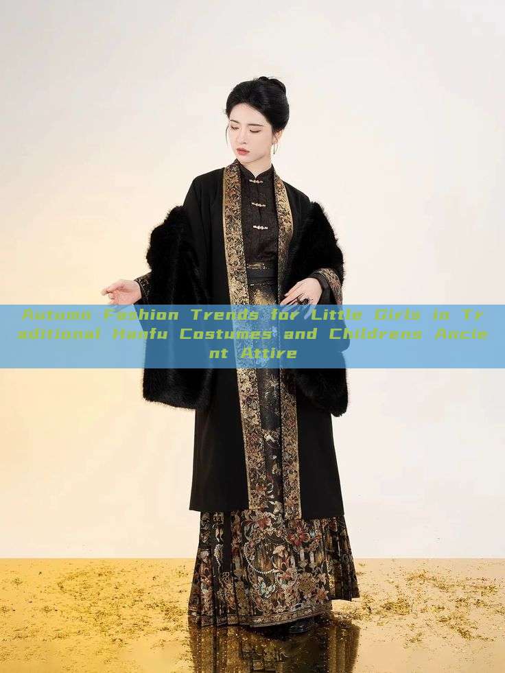 Autumn Fashion Trends for Little Girls in Traditional Hanfu Costumes and Childrens Ancient Attire Autumn Fashion Trends for Little Girls in Traditional Hanfu Costumes and Childrens Ancient Attire