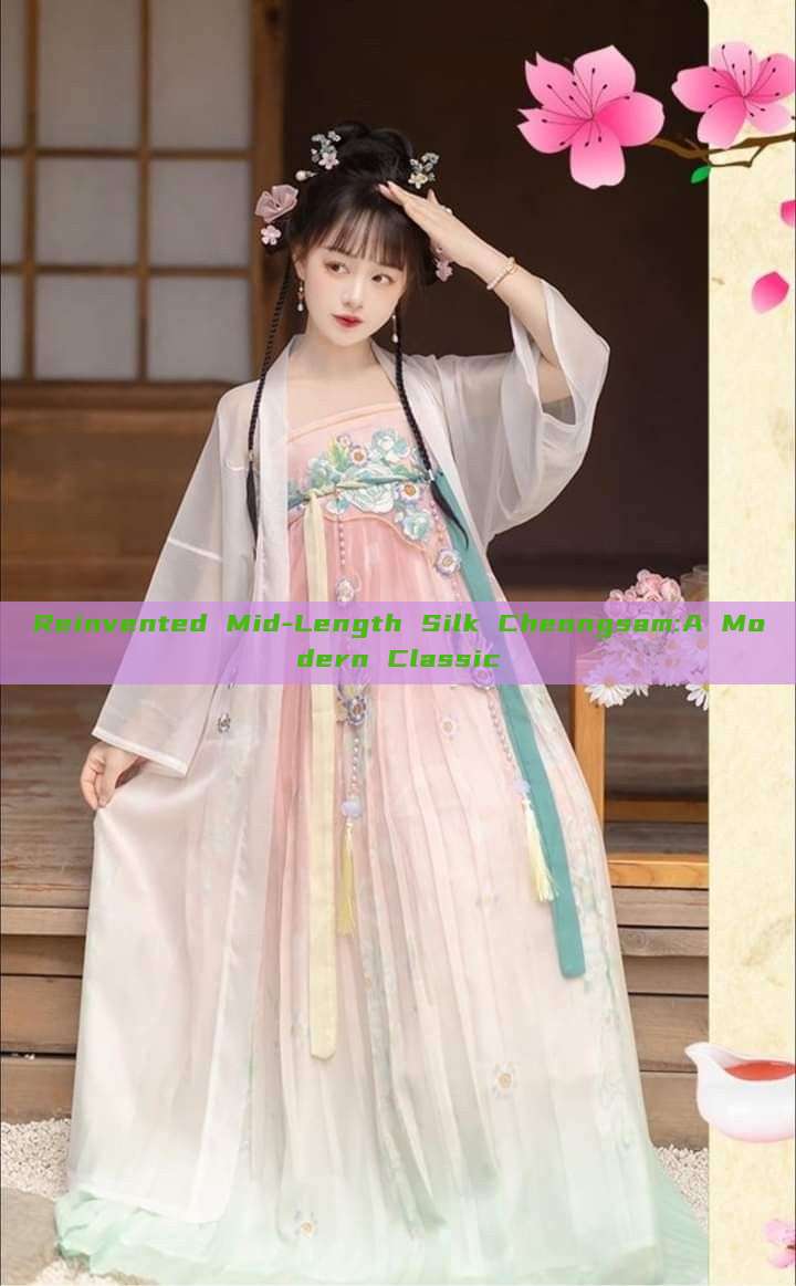 Reinvented Mid-Length Silk Cheongsam:A Modern Classic Reinvented Mid-Length Silk Cheongsam:A Modern Classic