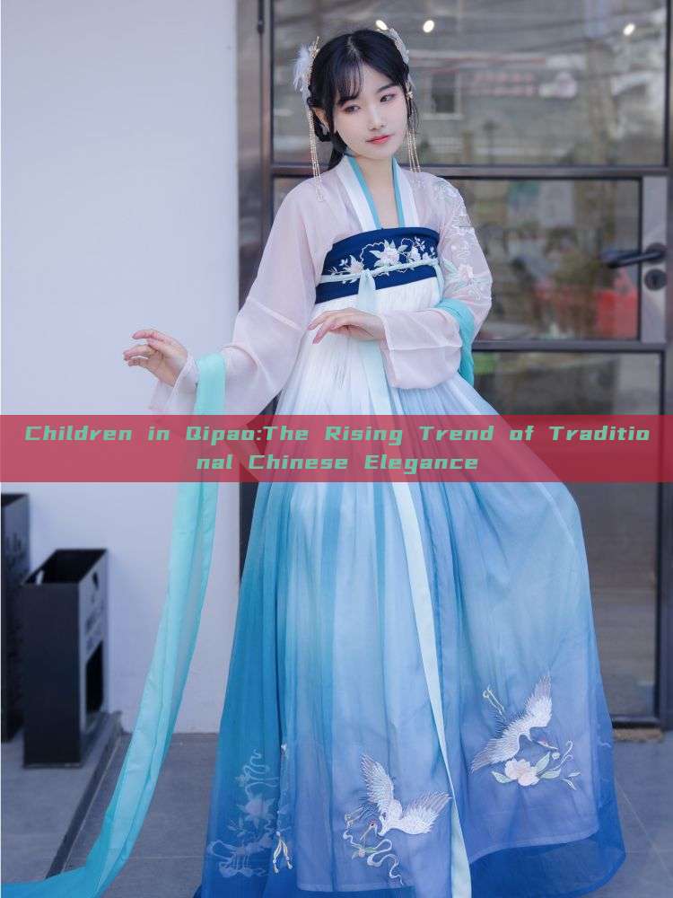 Children in Qipao:The Rising Trend of Traditional Chinese Elegance Children in Qipao:The Rising Trend of Traditional Chinese Elegance