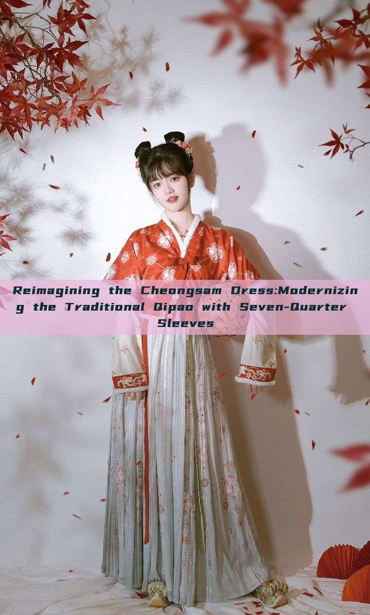 Reimagining the Cheongsam Dress:Modernizing the Traditional Qipao with Seven-Quarter Sleeves Reimagining the Cheongsam Dress:Modernizing the Traditional Qipao with Seven-Quarter Sleeves