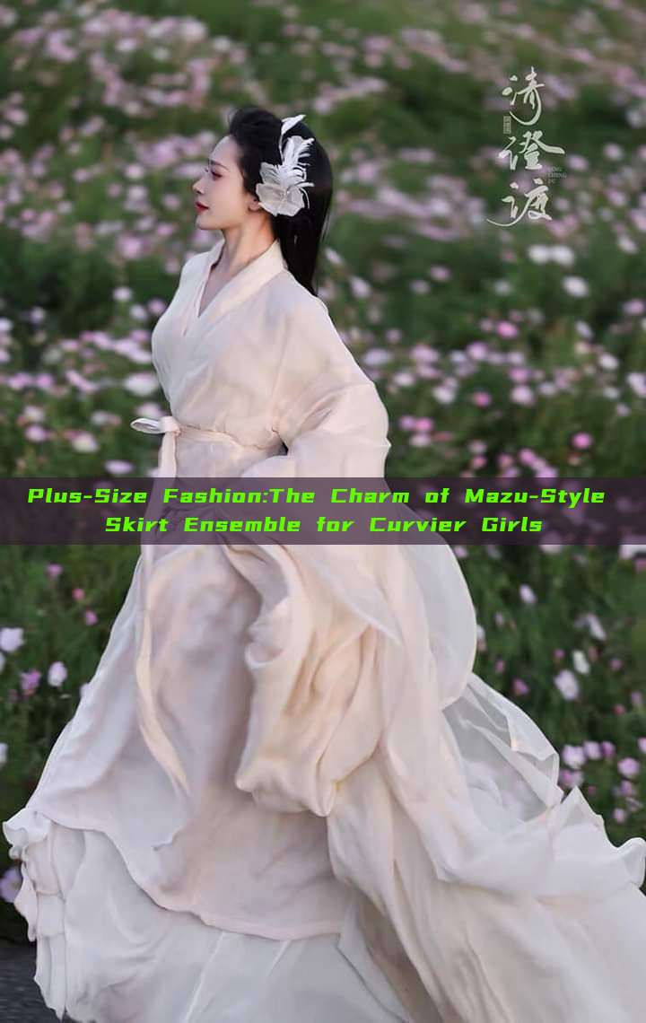 Plus-Size Fashion:The Charm of Mazu-Style Skirt Ensemble for Curvier Girls Plus-Size Fashion:The Charm of Mazu-Style Skirt Ensemble for Curvier Girls