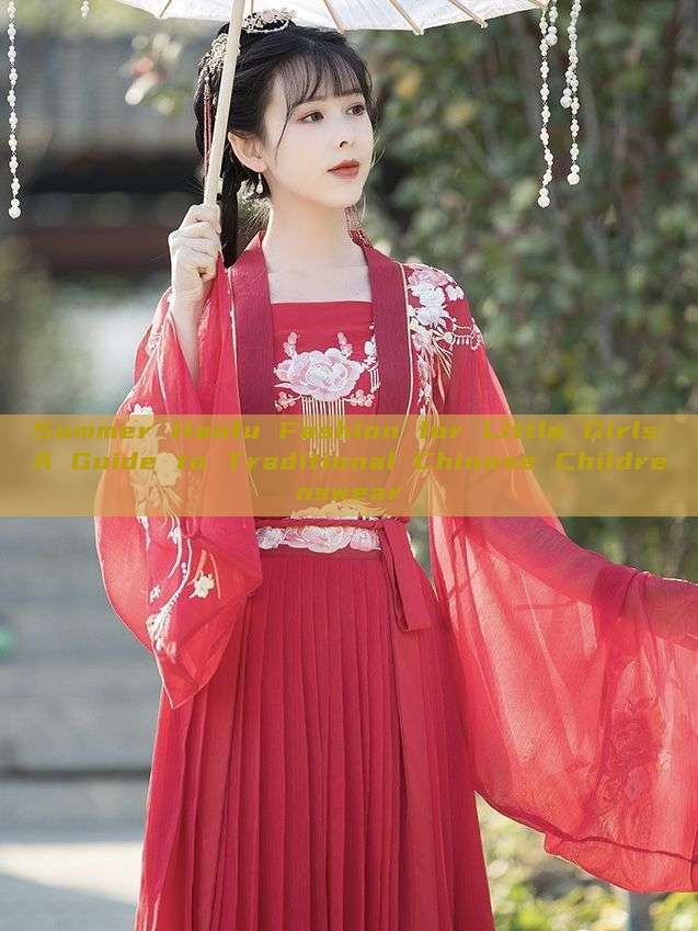 Summer Hanfu Fashion for Little Girls:A Guide to Traditional Chinese Childrenswear Summer Hanfu Fashion for Little Girls:A Guide to Traditional Chinese Childrenswear