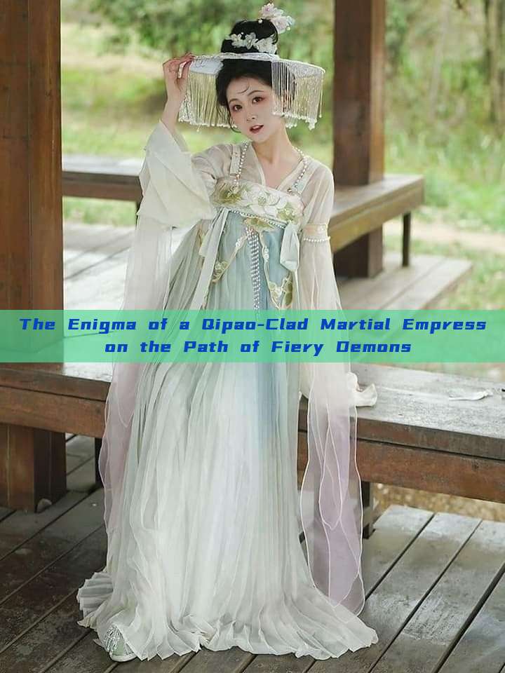 The Enigma of a Qipao-Clad Martial Empress on the Path of Fiery Demons The Enigma of a Qipao-Clad Martial Empress on the Path of Fiery Demons