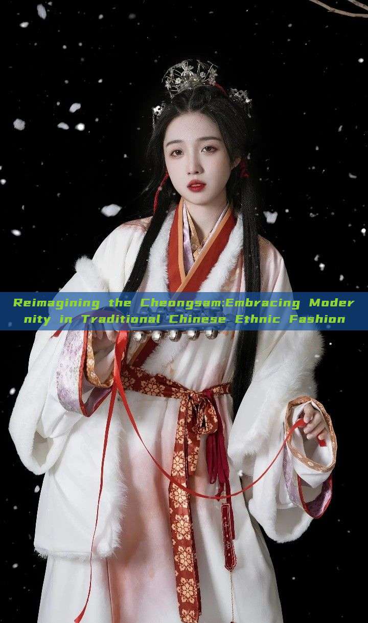 Reimagining the Cheongsam:Embracing Modernity in Traditional Chinese Ethnic Fashion Reimagining the Cheongsam:Embracing Modernity in Traditional Chinese Ethnic Fashion