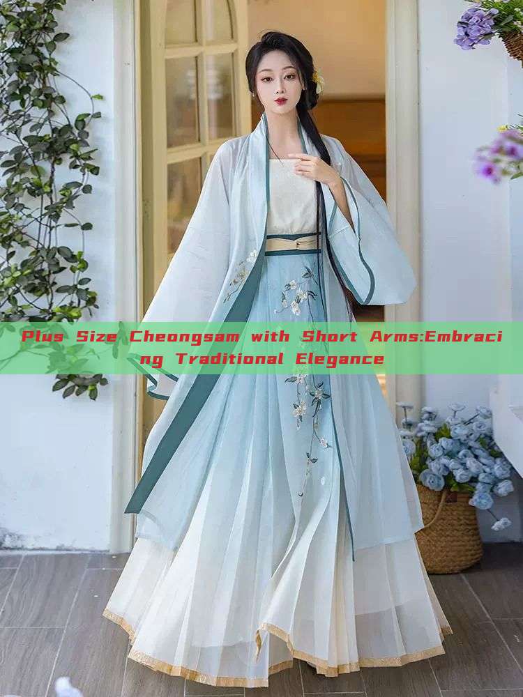 Plus Size Cheongsam with Short Arms:Embracing Traditional Elegance Plus Size Cheongsam with Short Arms:Embracing Traditional Elegance