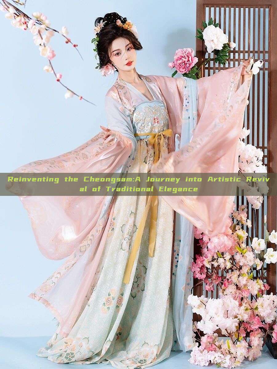 Reinventing the Cheongsam:A Journey into Artistic Revival of Traditional Elegance Reinventing the Cheongsam:A Journey into Artistic Revival of Traditional Elegance