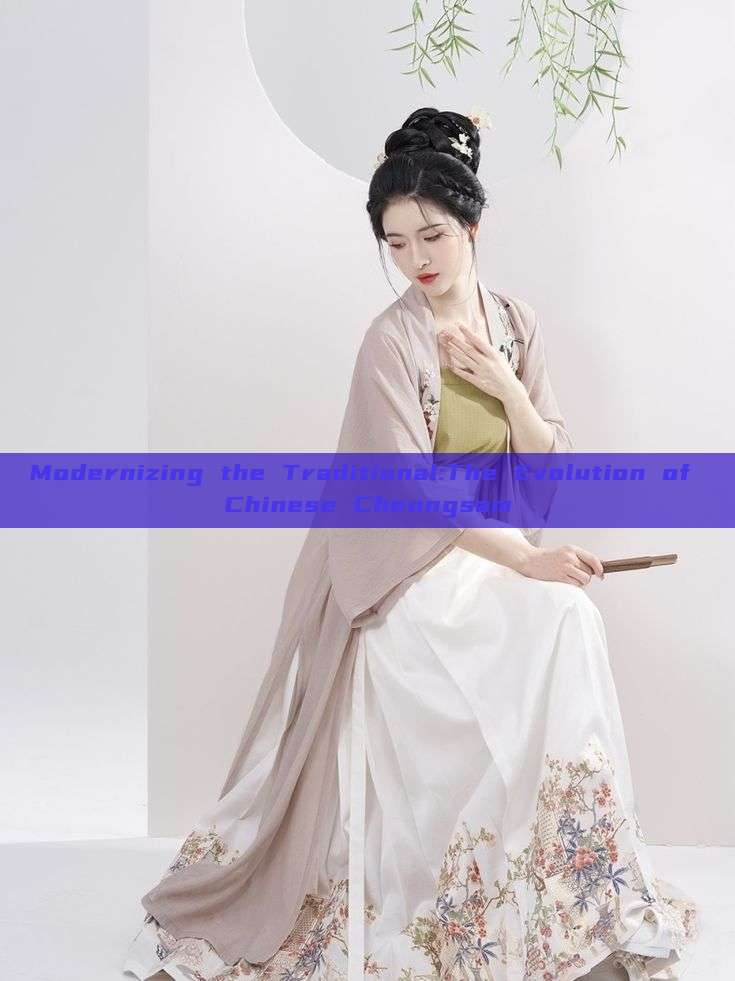 Modernizing the Traditional:The Evolution of Chinese Cheongsam Modernizing the Traditional:The Evolution of Chinese Cheongsam