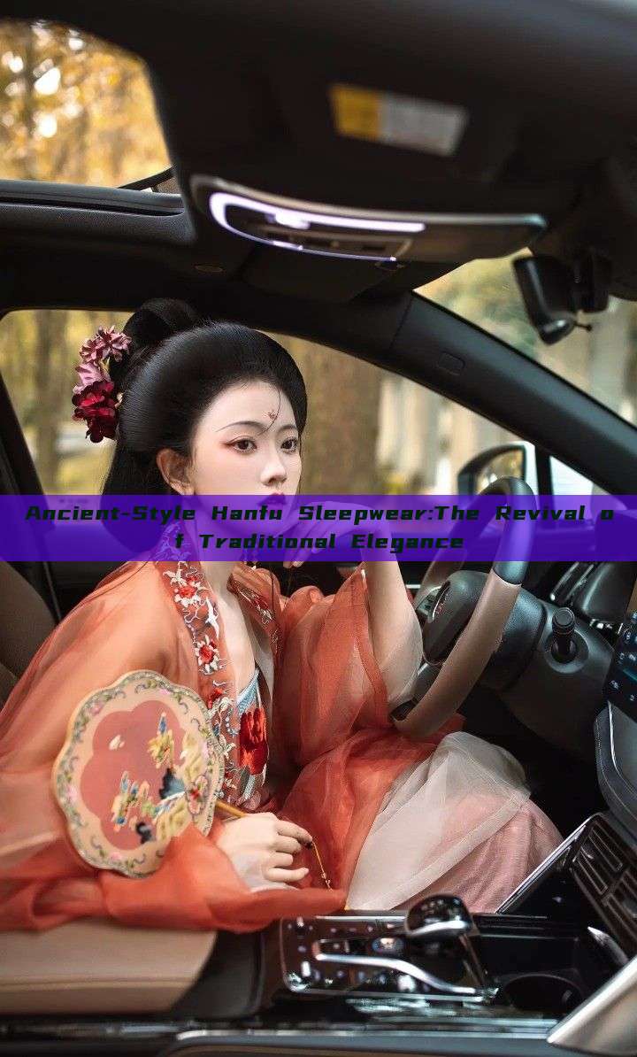 Ancient-Style Hanfu Sleepwear:The Revival of Traditional Elegance Ancient-Style Hanfu Sleepwear:The Revival of Traditional Elegance