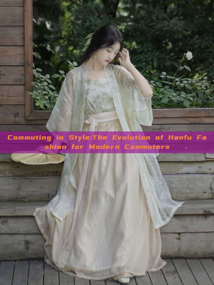 Commuting in Style:The Evolution of Hanfu Fashion for Modern Commuters Commuting in Style:The Evolution of Hanfu Fashion for Modern Commuters