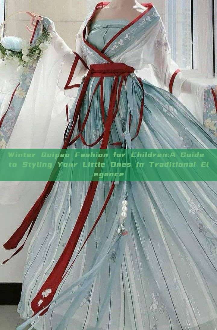 Winter Quipao Fashion for Children:A Guide to Styling Your Little Ones in Traditional Elegance Winter Quipao Fashion for Children:A Guide to Styling Your Little Ones in Traditional Elegance
