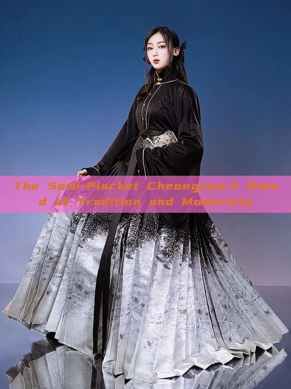 The Semi-Placket Cheongsam:A Blend of Tradition and Modernity The Semi-Placket Cheongsam:A Blend of Tradition and Modernity