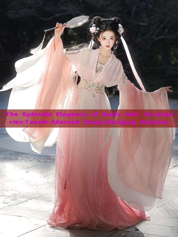 The Splendid Elegance of Hanfu Hair Accessories:Tassel-Adorned Steps,Swinging Hairpins The Splendid Elegance of Hanfu Hair Accessories:Tassel-Adorned Steps,Swinging Hairpins