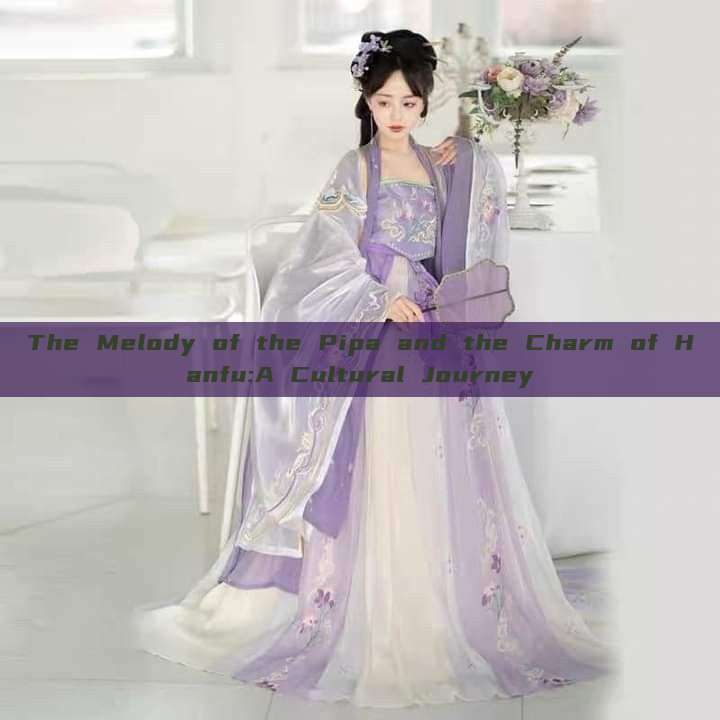The Melody of the Pipa and the Charm of Hanfu:A Cultural Journey The Melody of the Pipa and the Charm of Hanfu:A Cultural Journey