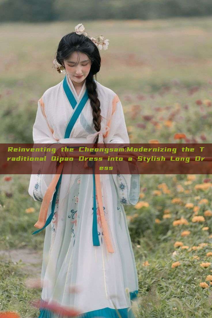 Reinventing the Cheongsam:Modernizing the Traditional Qipao Dress into a Stylish Long Dress Reinventing the Cheongsam:Modernizing the Traditional Qipao Dress into a Stylish Long Dress