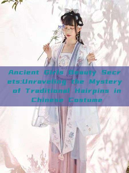 Ancient Girls Beauty Secrets:Unraveling the Mystery of Traditional Hairpins in Chinese Costume Ancient Girls Beauty Secrets:Unraveling the Mystery of Traditional Hairpins in Chinese Costume