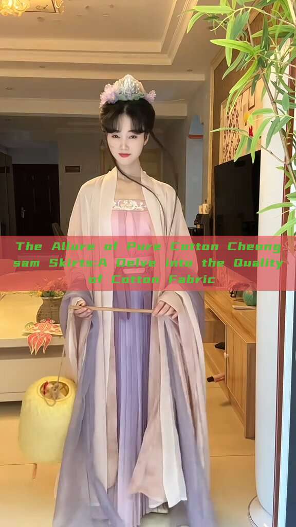 The Allure of Pure Cotton Cheongsam Skirts:A Delve into the Quality of Cotton Fabric The Allure of Pure Cotton Cheongsam Skirts:A Delve into the Quality of Cotton Fabric