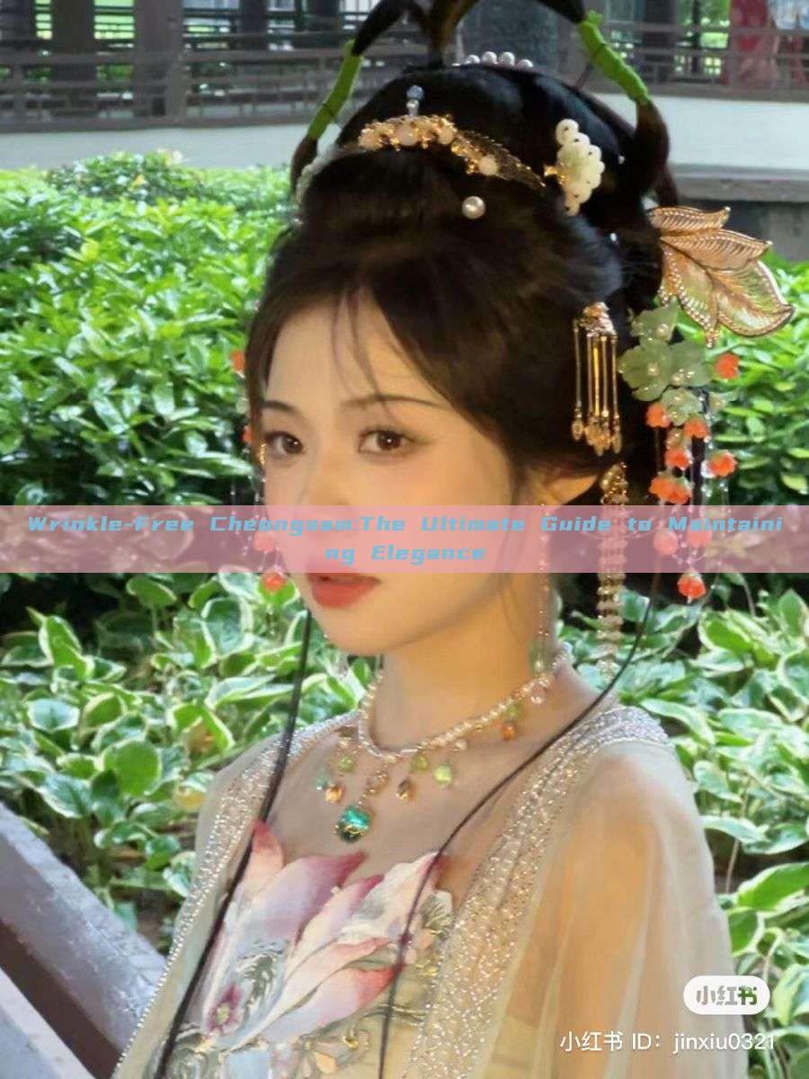 Wrinkle-Free Cheongsam:The Ultimate Guide to Maintaining Elegance Wrinkle-Free Cheongsam:The Ultimate Guide to Maintaining Elegance
