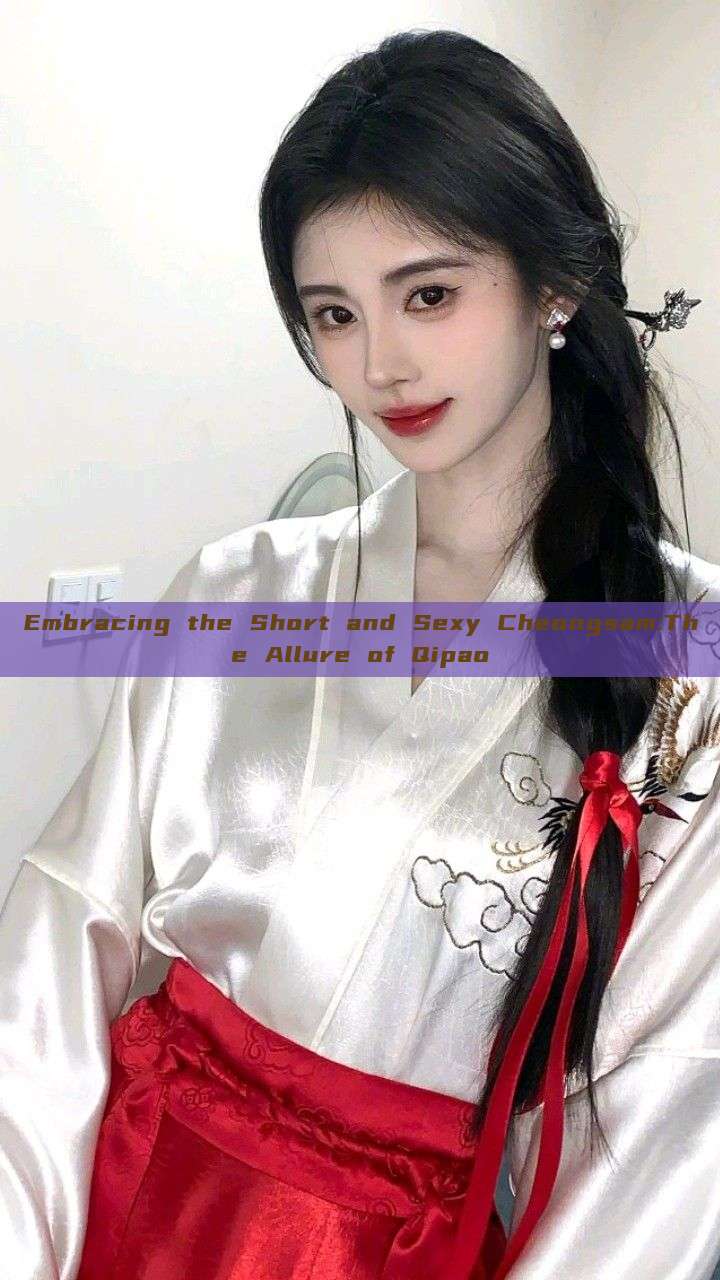 Embracing the Short and Sexy Cheongsam:The Allure of Qipao Embracing the Short and Sexy Cheongsam:The Allure of Qipao