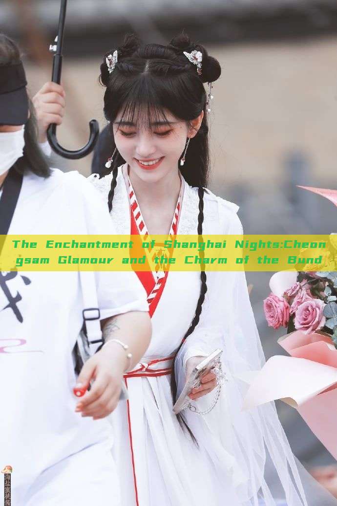 The Enchantment of Shanghai Nights:Cheongsam Glamour and the Charm of the Bund The Enchantment of Shanghai Nights:Cheongsam Glamour and the Charm of the Bund