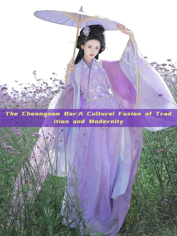The Cheongsam Bar:A Cultural Fusion of Tradition and Modernity The Cheongsam Bar:A Cultural Fusion of Tradition and Modernity