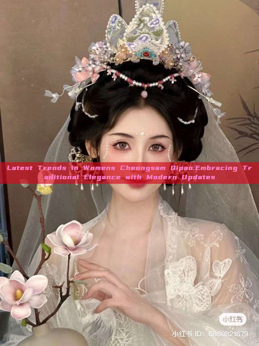 Latest Trends in Womens Cheongsam Qipao:Embracing Traditional Elegance with Modern Updates Latest Trends in Womens Cheongsam Qipao:Embracing Traditional Elegance with Modern Updates