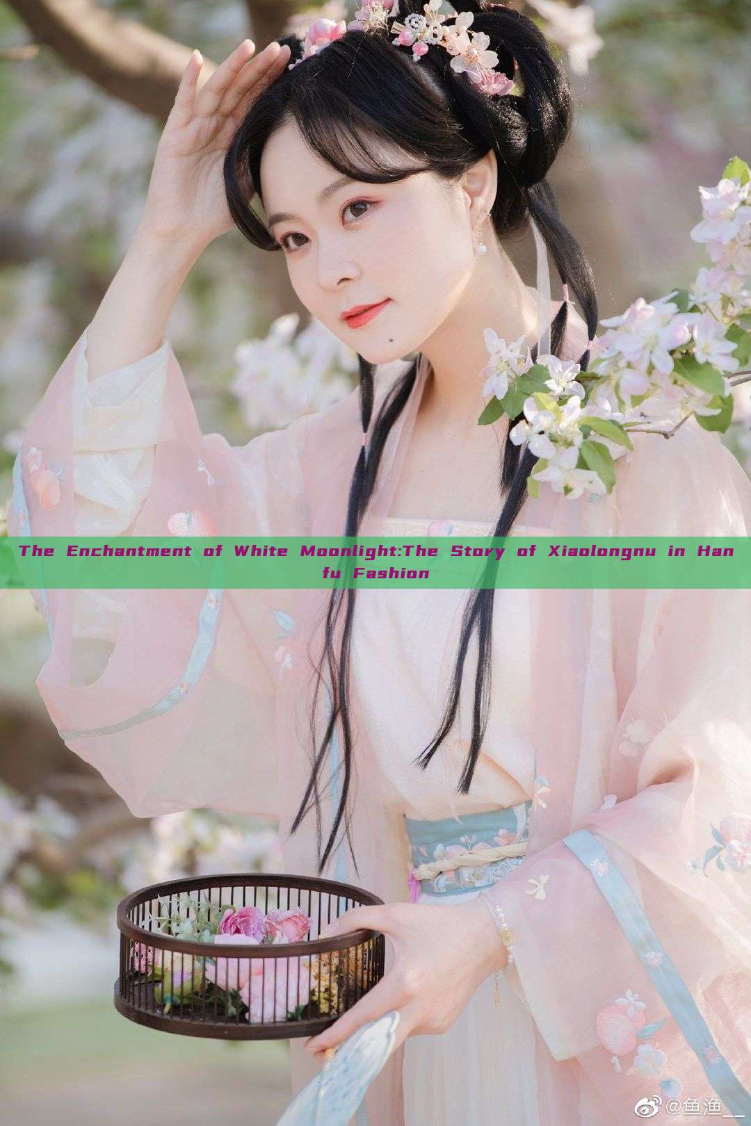 The Enchantment of White Moonlight:The Story of Xiaolongnu in Hanfu Fashion The Enchantment of White Moonlight:The Story of Xiaolongnu in Hanfu Fashion