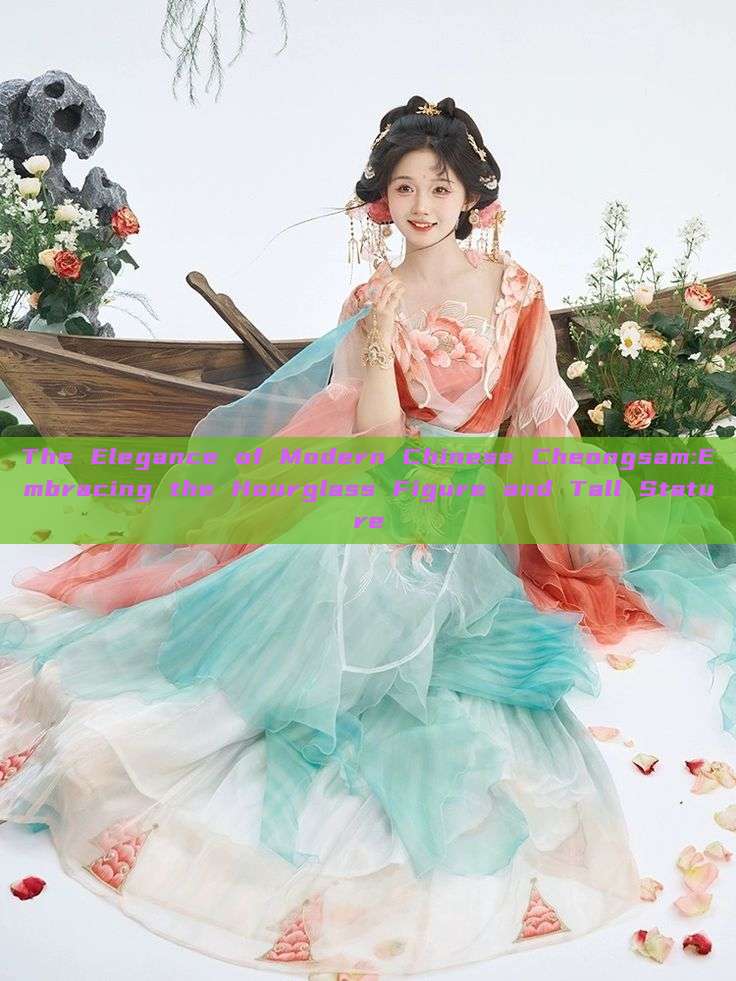 The Elegance of Modern Chinese Cheongsam:Embracing the Hourglass Figure and Tall Stature The Elegance of Modern Chinese Cheongsam:Embracing the Hourglass Figure and Tall Stature