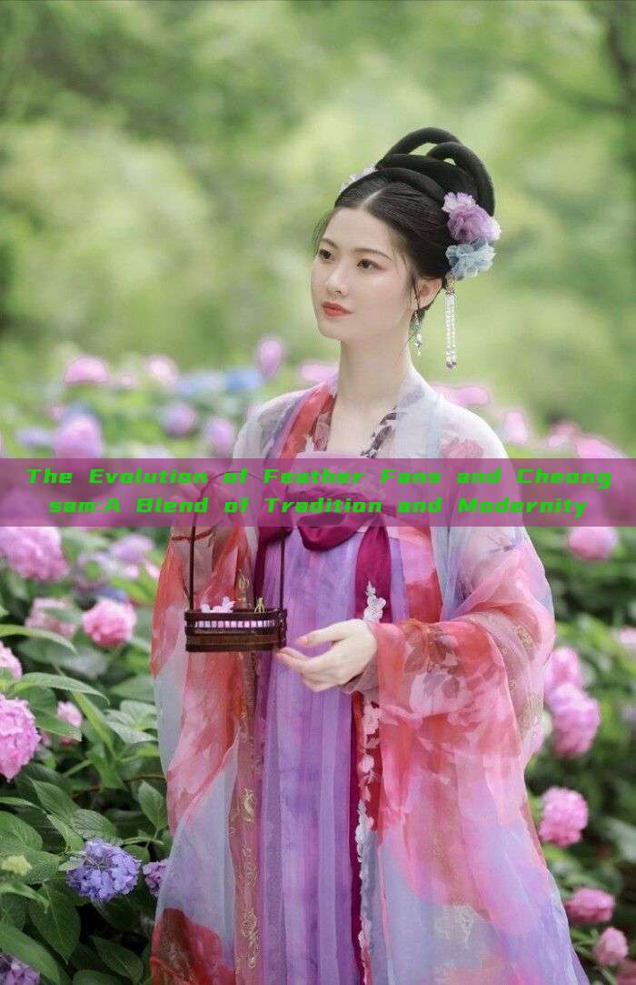 The Evolution of Feather Fans and Cheongsam:A Blend of Tradition and Modernity