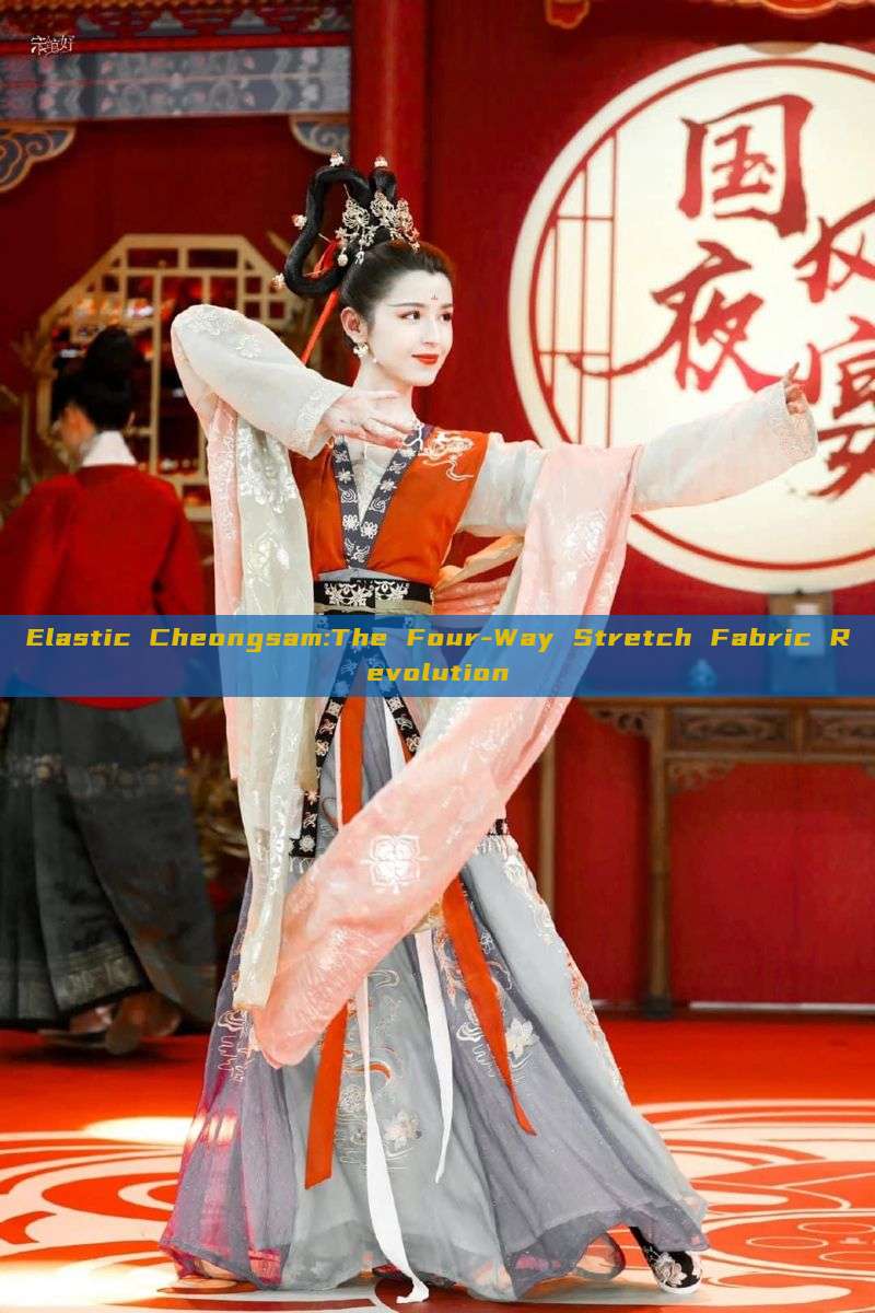 Elastic Cheongsam:The Four-Way Stretch Fabric Revolution