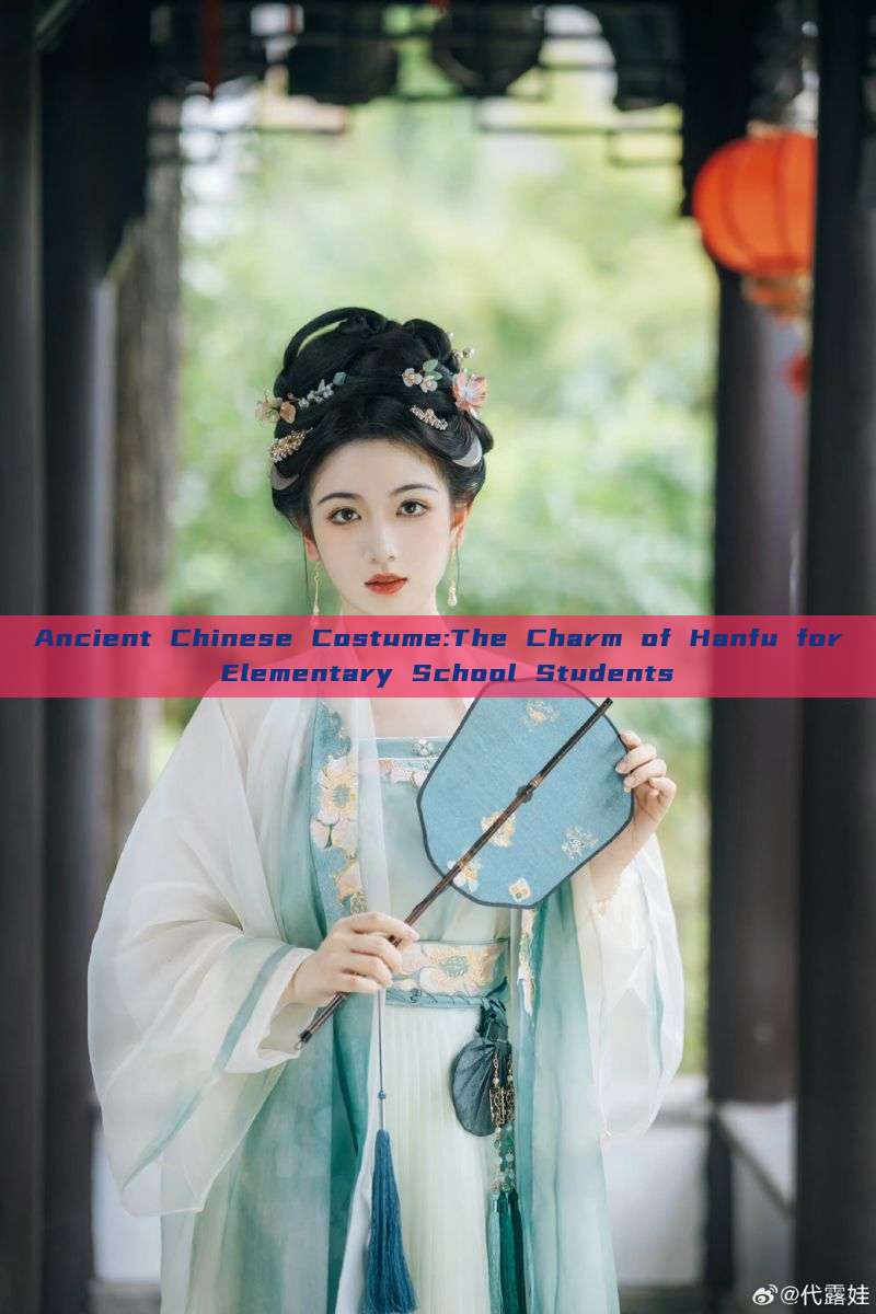 Ancient Chinese Costume:The Charm of Hanfu for Elementary School Students Ancient Chinese Costume:The Charm of Hanfu for Elementary School Students