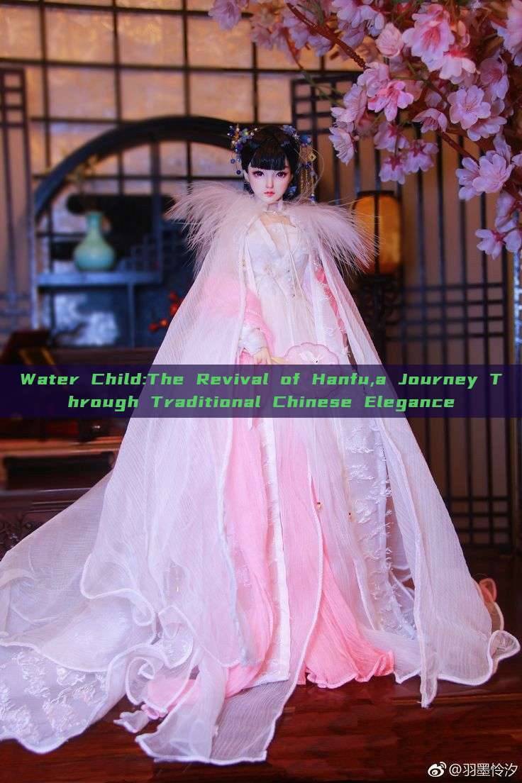 Water Child:The Revival of Hanfu,a Journey Through Traditional Chinese Elegance Water Child:The Revival of Hanfu,a Journey Through Traditional Chinese Elegance
