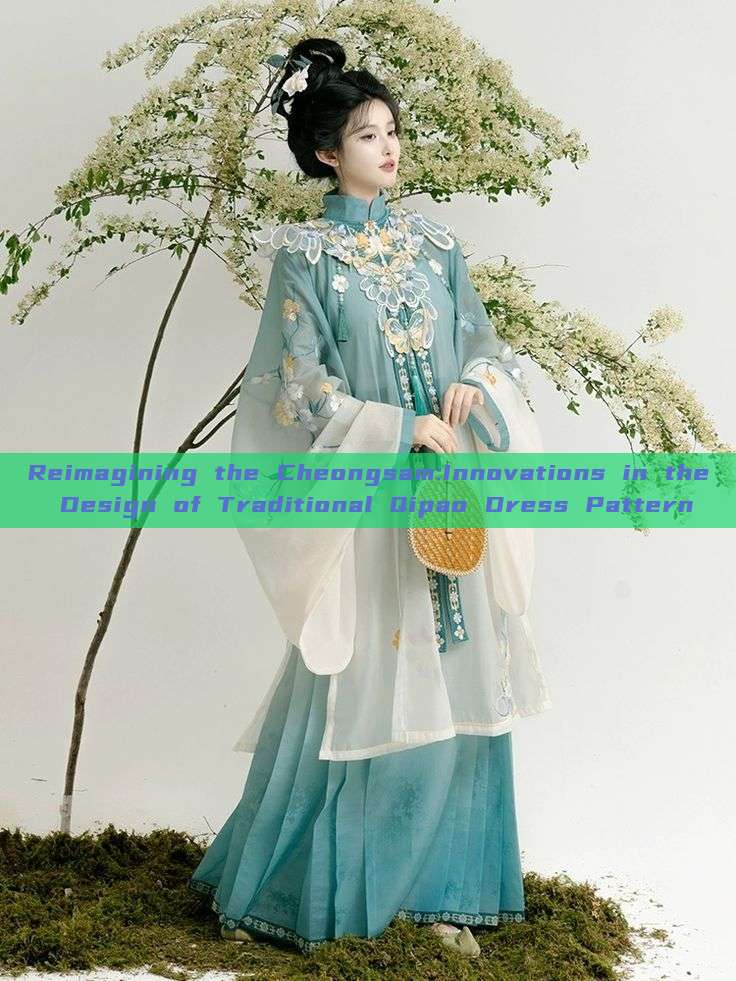 Reimagining the Cheongsam:Innovations in the Design of Traditional Qipao Dress Pattern Reimagining the Cheongsam:Innovations in the Design of Traditional Qipao Dress Pattern