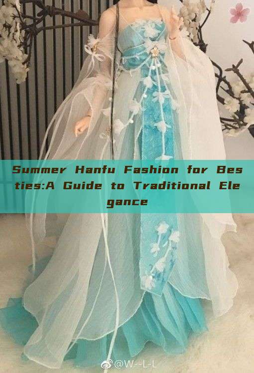 Summer Hanfu Fashion for Besties:A Guide to Traditional Elegance Summer Hanfu Fashion for Besties:A Guide to Traditional Elegance