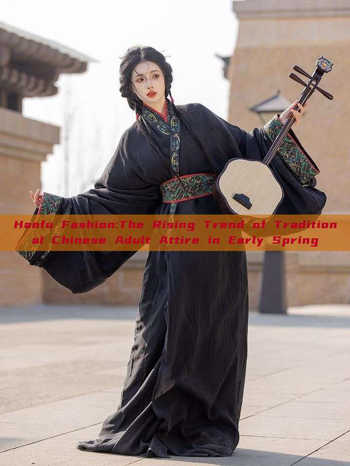 Hanfu Fashion:The Rising Trend of Traditional Chinese Adult Attire in Early Spring Hanfu Fashion:The Rising Trend of Traditional Chinese Adult Attire in Early Spring