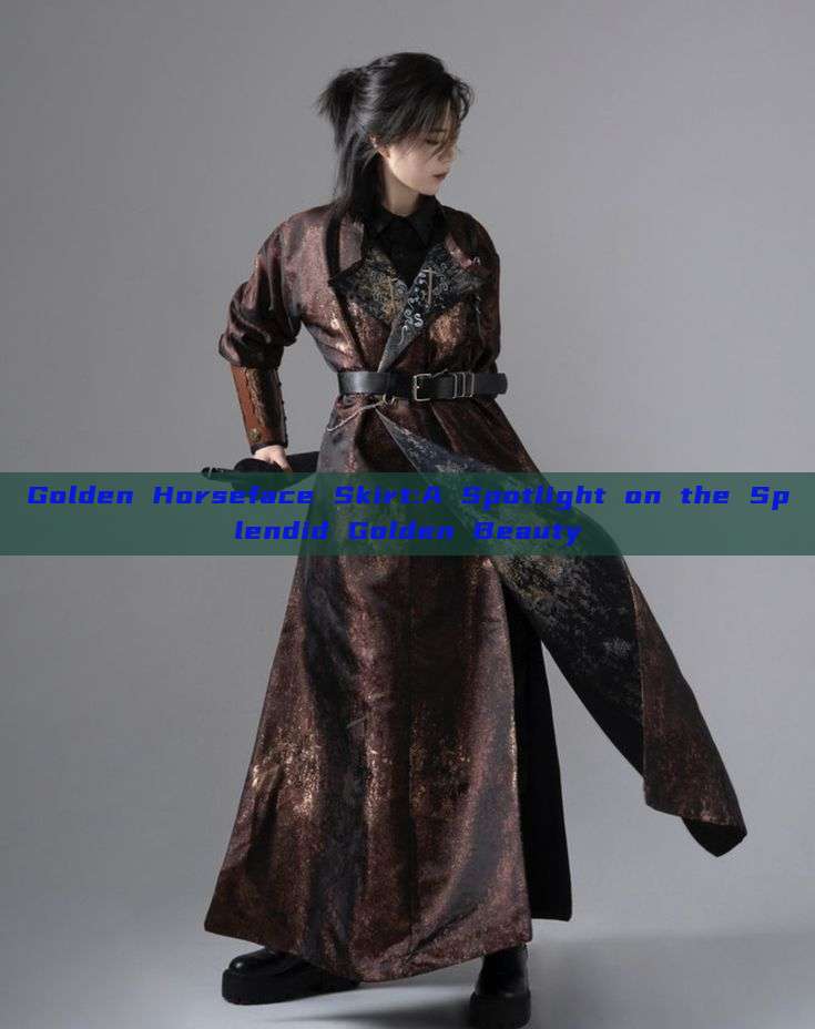 Golden Horseface Skirt:A Spotlight on the Splendid Golden Beauty Golden Horseface Skirt:A Spotlight on the Splendid Golden Beauty