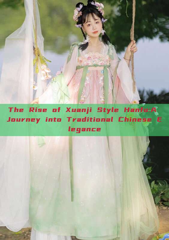 The Rise of Xuanji Style Hanfu:A Journey into Traditional Chinese Elegance The Rise of Xuanji Style Hanfu:A Journey into Traditional Chinese Elegance