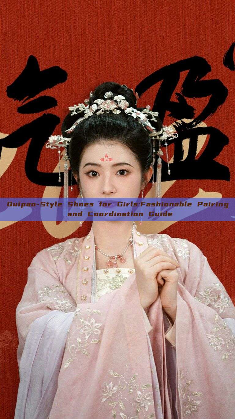 Quipao-Style Shoes for Girls:Fashionable Pairing and Coordination Guide Quipao-Style Shoes for Girls:Fashionable Pairing and Coordination Guide