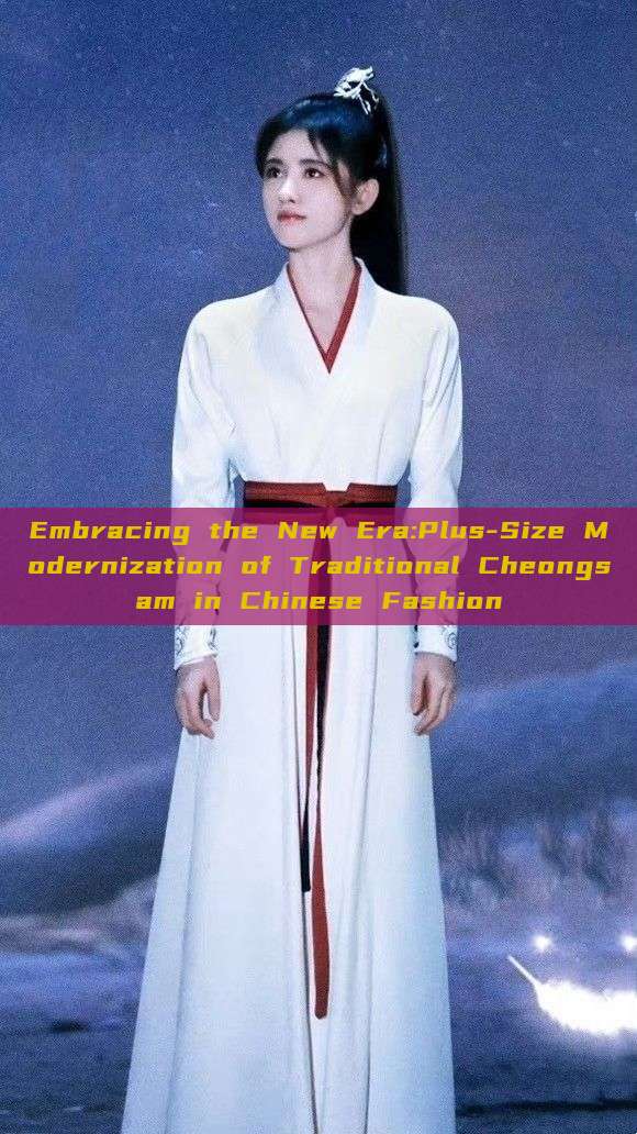Embracing the New Era:Plus-Size Modernization of Traditional Cheongsam in Chinese Fashion Embracing the New Era:Plus-Size Modernization of Traditional Cheongsam in Chinese Fashion