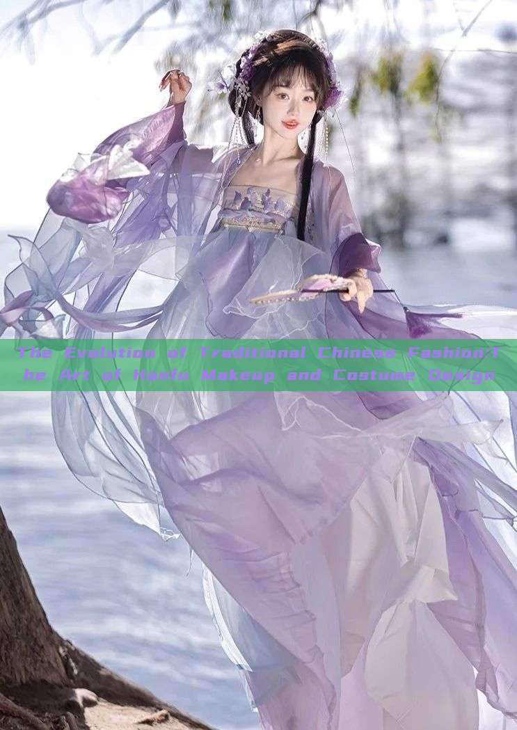 The Evolution of Traditional Chinese Fashion:The Art of Hanfu Makeup and Costume Design The Evolution of Traditional Chinese Fashion:The Art of Hanfu Makeup and Costume Design
