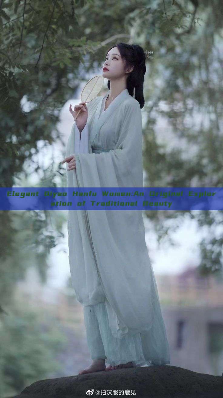 Elegant Qiyao Hanfu Women:An Original Exploration of Traditional Beauty Elegant Qiyao Hanfu Women:An Original Exploration of Traditional Beauty