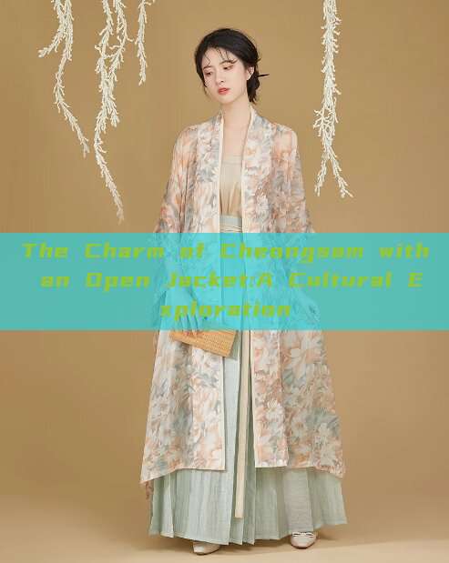 The Charm of Cheongsam with an Open Jacket:A Cultural Exploration The Charm of Cheongsam with an Open Jacket:A Cultural Exploration