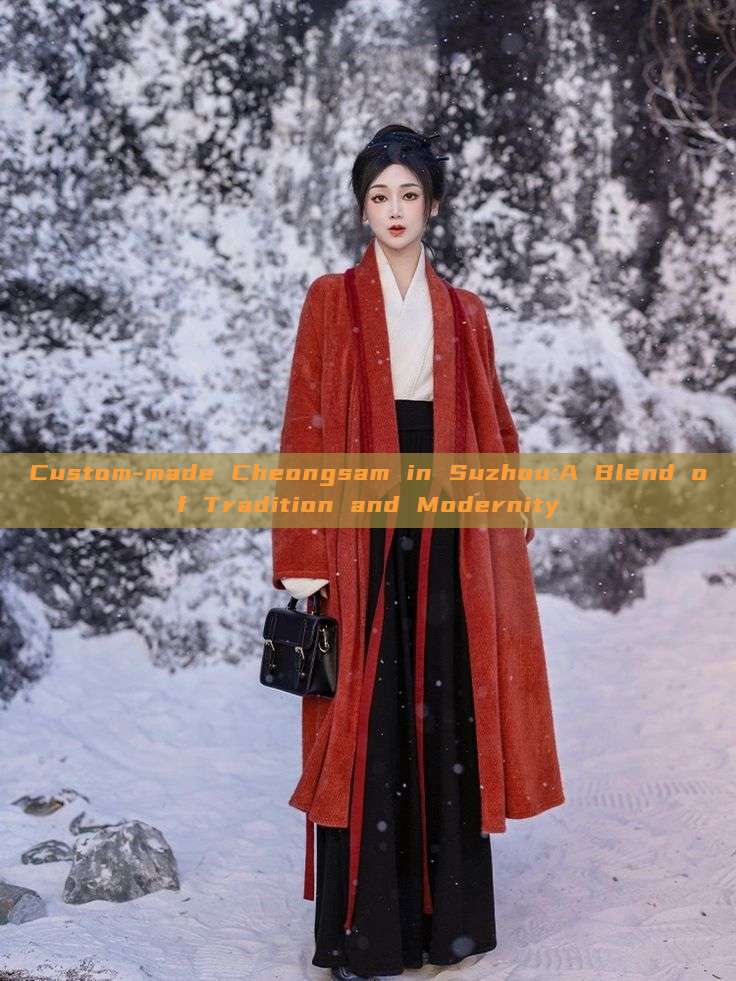 Custom-made Cheongsam in Suzhou:A Blend of Tradition and Modernity Custom-made Cheongsam in Suzhou:A Blend of Tradition and Modernity