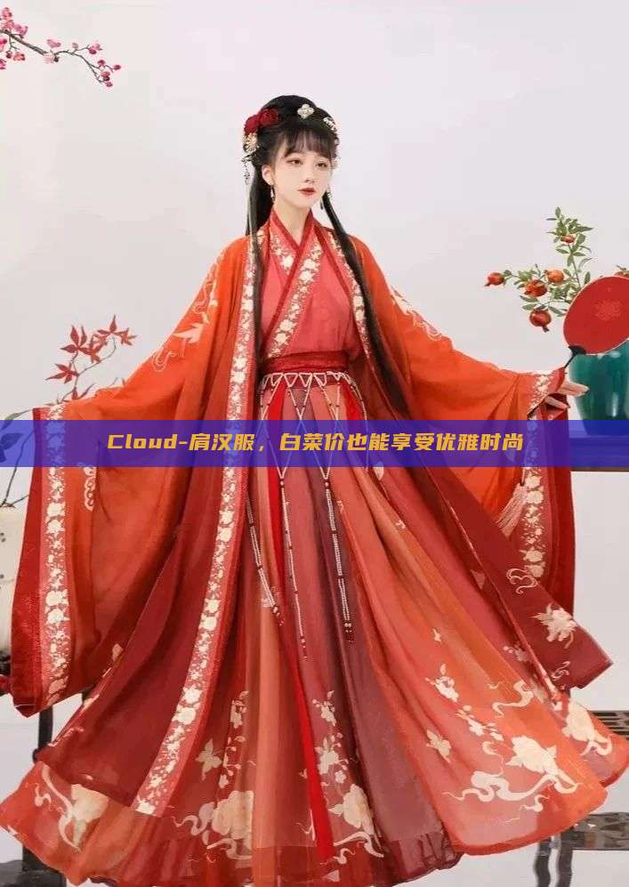 Cloud-肩汉服,白菜价也能享受优雅时尚 Cloud-肩汉服,白菜价也能享受优雅时尚