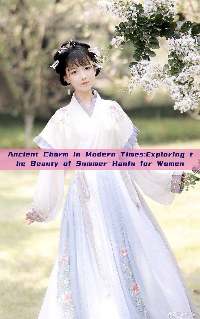 Ancient Charm in Modern Times:Exploring the Beauty of Summer Hanfu for Women Ancient Charm in Modern Times:Exploring the Beauty of Summer Hanfu for Women
