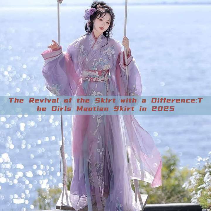 The Revival of the Skirt with a Difference:The Girls Maotian Skirt in 2025 The Revival of the Skirt with a Difference:The Girls Maotian Skirt in 2025