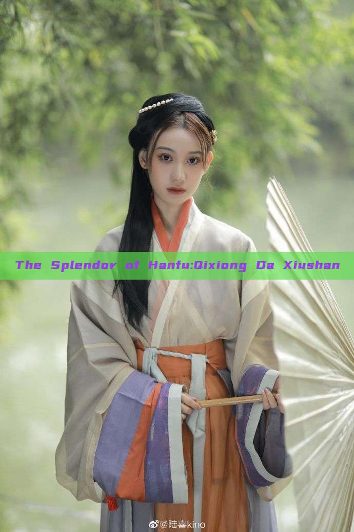 The Splendor of Hanfu:Qixiong Da Xiushan The Splendor of Hanfu:Qixiong Da Xiushan
