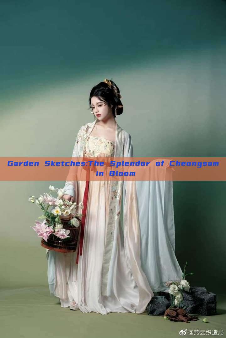 Garden Sketches:The Splendor of Cheongsam in Bloom Garden Sketches:The Splendor of Cheongsam in Bloom
