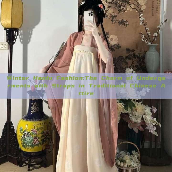 Winter Hanfu Fashion:The Charm of Undergarments with Straps in Traditional Chinese Attire Winter Hanfu Fashion:The Charm of Undergarments with Straps in Traditional Chinese Attire