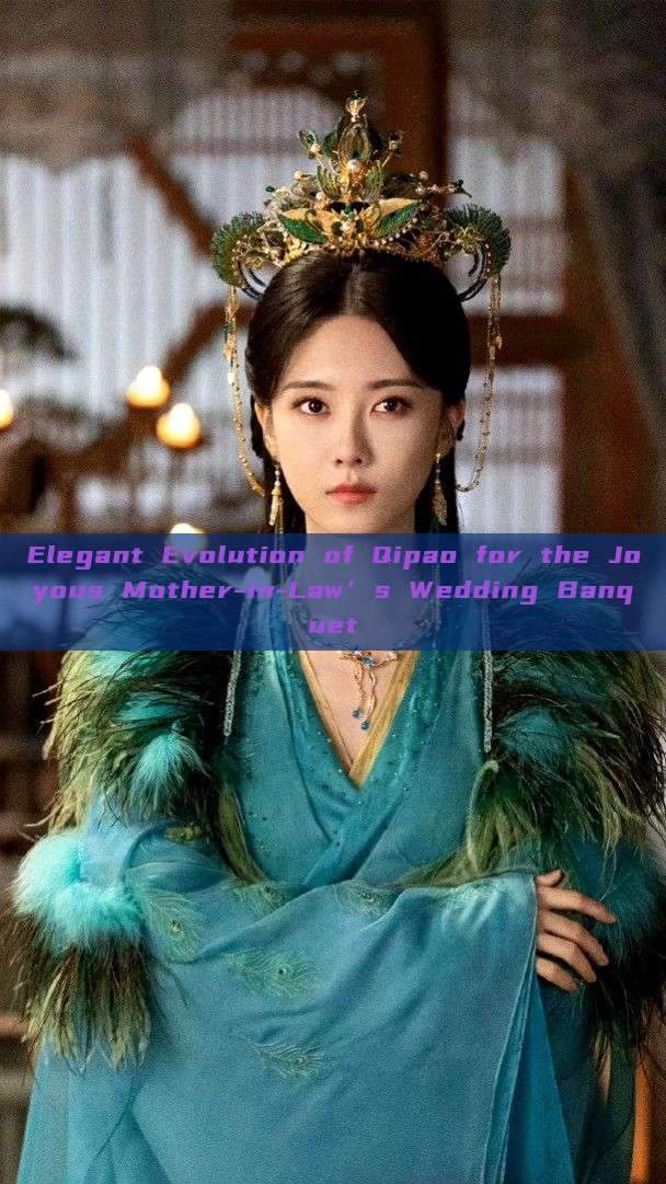 Elegant Evolution of Qipao for the Joyous Mother-in-Law’s Wedding Banquet Elegant Evolution of Qipao for the Joyous Mother-in-Law’s Wedding Banquet