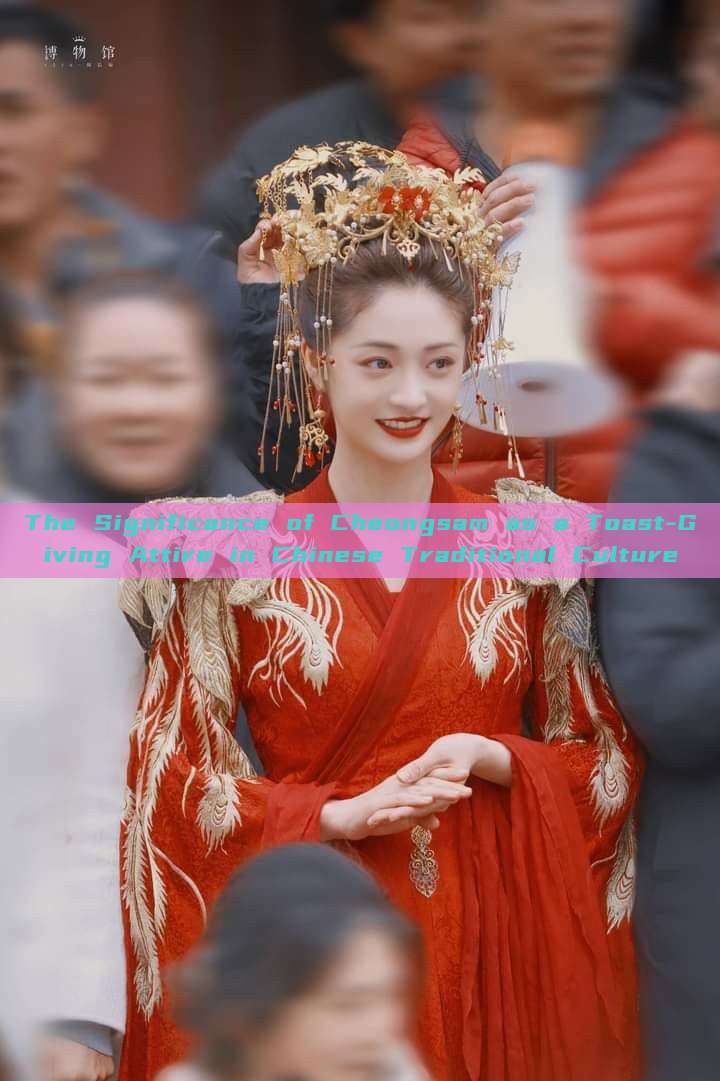 The Significance of Cheongsam as a Toast-Giving Attire in Chinese Traditional Culture The Significance of Cheongsam as a Toast-Giving Attire in Chinese Traditional Culture